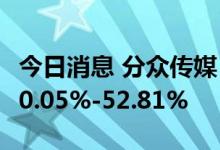 今日消息 分众传媒：预计上半年净利同比降50.05%-52.81%