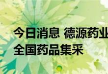 今日消息 德源药业：盐酸吡格列酮片拟中选全国药品集采