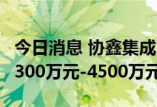 今日消息 协鑫集成：上半年预计实现净利润3300万元-4500万元