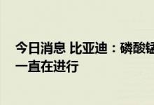 今日消息 比亚迪：磷酸锰铁锂目前没有量产布局 相关研究一直在进行