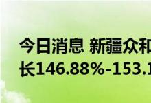 今日消息 新疆众和：预计上半年净利同比增长146.88%-153.13%