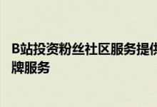 B站投资粉丝社区服务提供商花果山传媒  后者主营影视与品牌服务