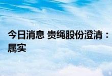 今日消息 贵绳股份澄清：习酒“借壳”公司上市相关传闻不属实
