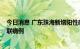 今日消息 广东珠海新增阳性感染者27例 均为海莲幼儿园关联病例