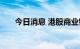 今日消息 港股商业银行板块持续走低