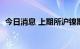 今日消息 上期所沪镍期货主力合约大跌4%