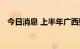 今日消息 上半年广西财政支出进度创新高