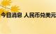 今日消息 人民币兑美元中间价较上日调升5点