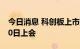 今日消息 科创板上市委：浩辰软件首发7月20日上会