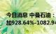 今日消息 中曼石油：预计上半年净利同比增加928.64%-1082.94%