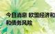 今日消息 欧盟经济和财政部长会议聚焦经济和债务风险