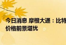 今日消息 摩根大通：比特币生产成本已降至1.3万美元 未来价格前景堪忧