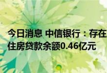 今日消息 中信银行：存在风险的楼盘所涉及的本行逾期个人住房贷款余额0.46亿元