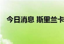 今日消息 斯里兰卡在全国范围内实行宵禁