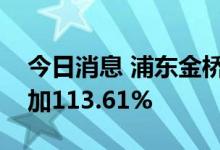 今日消息 浦东金桥：预计上半年净利同比增加113.61%