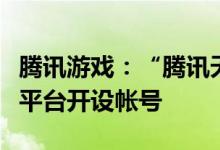 腾讯游戏：“腾讯天游”未在任何媒体和社交平台开设帐号