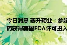 今日消息 赛升药业：参股公司重组带状疱疹疫苗 LZ901新药获得美国FDA许可进入临床研究