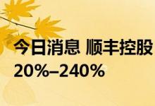 今日消息 顺丰控股：预计上半年净利同比增220%–240%