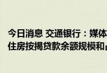 今日消息 交通银行：媒体报道存在风险楼盘所涉及公司逾期住房按揭贷款余额规模和占比较小