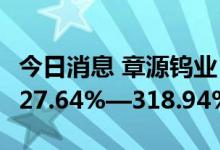 今日消息 章源钨业：预计上半年净利同比增227.64%—318.94%