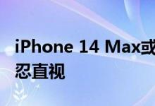 iPhone 14 Max或首发缺席 分析师曝产量不忍直视