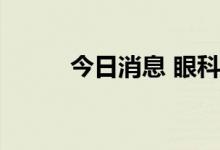 今日消息 眼科医疗板块异动拉升