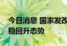 今日消息 国家发改委：工业经济总体呈现企稳回升态势