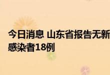 今日消息 山东省报告无新增本土确诊病例，新增本土无症状感染者18例