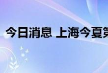 今日消息 上海今夏第三个高温红色预警来了