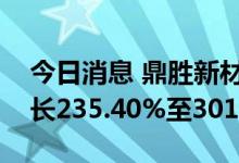 今日消息 鼎胜新材：预计上半年净利同比增长235.40%至301.16%