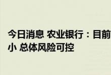 今日消息 农业银行：目前涉及“保交楼”风险的业务规模较小 总体风险可控