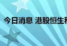 今日消息 港股恒生科技指数转跌 恒指跌1%