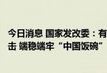 今日消息 国家发改委：有能力、有底气、有条件应对外部冲击 端稳端牢“中国饭碗”