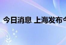 今日消息 上海发布今夏第三个高温红色预警