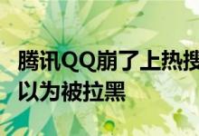 腾讯QQ崩了上热搜：发消息出现感叹号 网友以为被拉黑