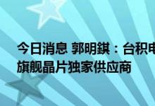 今日消息 郭明錤：台积电将是高通在2023与2024年的5G旗舰晶片独家供应商