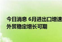 今日消息 6月进出口增速重回两位数 多因素齐发力 下半年外贸稳定增长可期