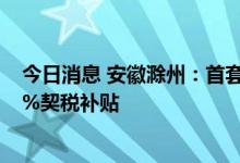 今日消息 安徽滁州：首套房首付比例降至二成 购房给予50%契税补贴