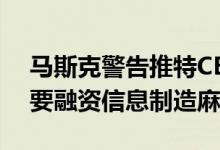 马斯克警告推特CEO短信曝光：别让律师索要融资信息制造麻烦
