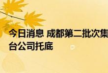今日消息 成都第二批次集中出让土地揽金402亿元，地方平台公司托底