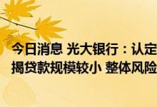 今日消息 光大银行：认定存在“保交楼”风险楼盘的逾期按揭贷款规模较小 整体风险可控