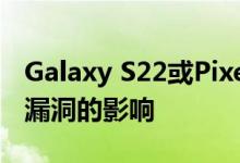 Galaxy S22或Pixel 6可能会受到发现的零日漏洞的影响