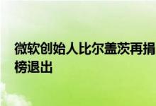 微软创始人比尔盖茨再捐200亿美元搞慈善：未来将从富豪榜退出
