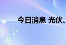 今日消息 光伏、储能板块继续活跃