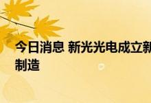 今日消息 新光光电成立新公司 经营范围含智能无人飞行器制造