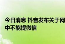 今日消息 抖音发布关于网传不实审核规则的说明，辟谣直播中不能提微信
