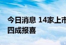 今日消息 14家上市房企预告上半年业绩，近四成报喜