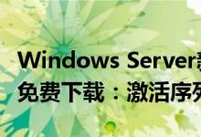 Windows Server新版25158发布！ISO镜像免费下载：激活序列号公布