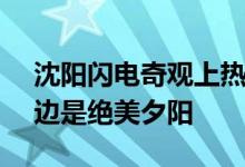 沈阳闪电奇观上热搜：一边是闪电+暴雨 一边是绝美夕阳