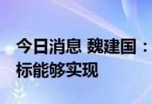 今日消息 魏建国：预计全年5.5%左右增长目标能够实现